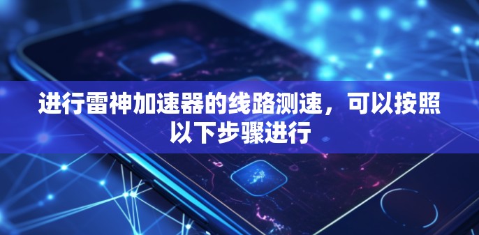 进行雷神加速器的线路测速,可以按照以下步骤进行