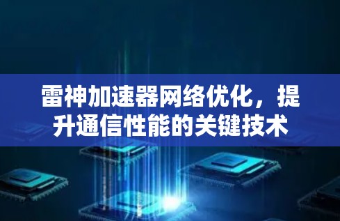 雷神加速器<strong>网络优化</strong>,提升通信性能的关键技术