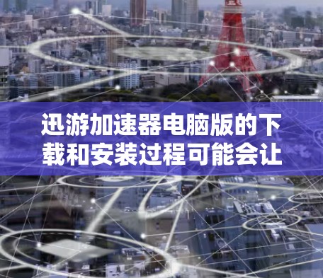 迅游加速器电脑版的下载和安装过程可能会让一些用户感到困惑,特别是对于不太熟悉这类软件的用户。以下是详细的步骤指南,帮助您顺利完成下载和安装
