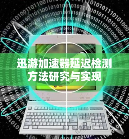 迅游加速器延迟检测方法研究与实现 迅游加速器延迟检测方法研究与实现