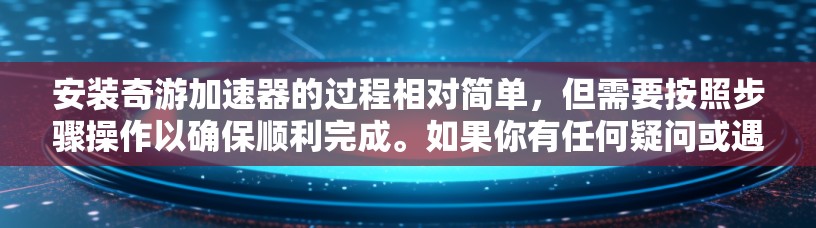 安装奇游加速器的过程相对简单,但需要按照步骤操作以确保顺利完成。如果你有任何疑问或遇到问题,请仔细阅读以下教程 安装奇游加速器的过程相对简单,但需要按照步骤操作以确保顺利完成。如果你有任何疑问或遇到问题,请仔细阅读以下教程
