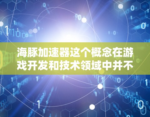 海豚加速器这个概念在游戏开发和技术领域中并不常见,可能是某种特定的游戏机制或技术术语。如果你指的是一种以海豚为主题的加速器或游戏机制,可能需要更多上下文来准确解释