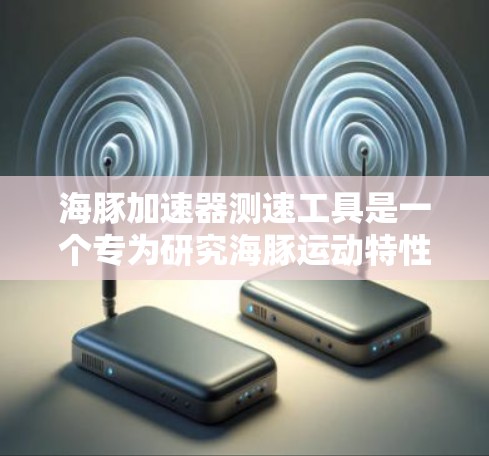 海豚加速器测速工具是一个专为研究海豚运动特性设计的装置,用于精确测量海豚在水中的速度。以下是该工具的详细说明