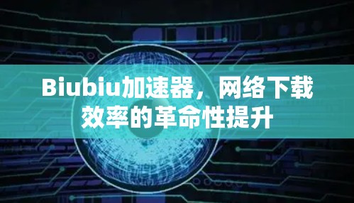 Biubiu加速器,网络下载效率的革命性提升 Biubiu加速器,网络下载效率的革命性提升