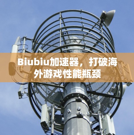 Biubiu加速器,打破海外游戏性能瓶颈
