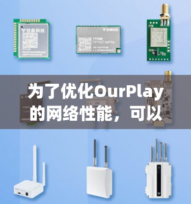 为了优化OurPlay的网络性能,可以从以下几个方面进行系统化的优化