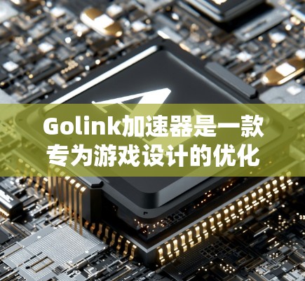 Golink加速器是一款专为游戏设计的优化工具,它通过分析和改进游戏运行环境,提升游戏性能和画质。以下是Golink加速器的主要功能和优势 Golink加速器是一款专为游戏设计的优化工具,它通过分析和改进游戏运行环境,提升游戏性能和画质。以下是Golink加速器的主要功能和优势