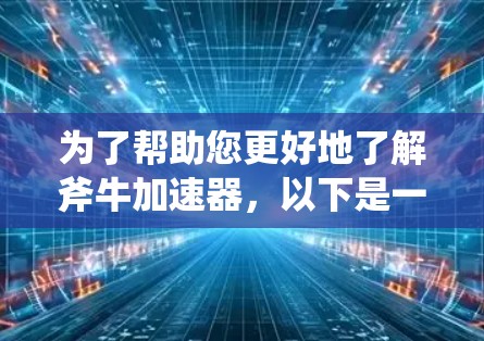 为了帮助您更好地了解斧牛加速器,以下是一份详细的步骤指南 为了帮助您更好地了解斧牛加速器,以下是一份详细的步骤指南