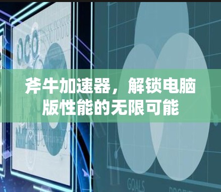 斧牛加速器,解锁电脑版性能的无限可能 斧牛加速器,解锁电脑版性能的无限可能