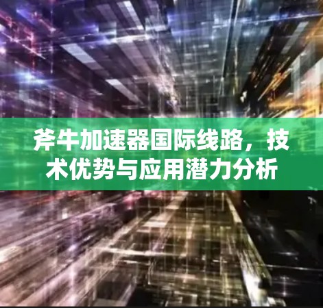 斧牛加速器<strong>国际线路</strong>，技术优势与应用潜力分析