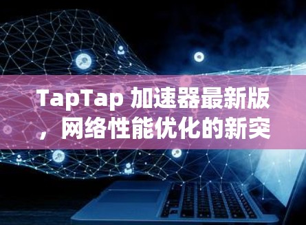 TapTap 加速器最新版,网络性能优化的新突破