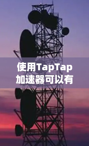 使用TapTap加速器可以有效提升手机的性能,尤其是在运行需要高性能的应用时。以下是详细的使用步骤和注意事项