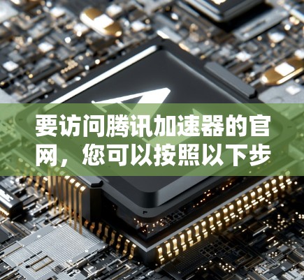 要访问腾讯加速器的官网,您可以按照以下步骤操作 要访问腾讯加速器的官网,您可以按照以下步骤操作