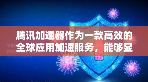 腾讯加速器作为一款高效的全球应用加速服务,能够显著提升国际化应用的性能和用户体验。以下是关于腾讯加速器国际服加速的一些关键点和优势 腾讯加速器作为一款高效的全球应用加速服务,能够显著提升国际化应用的性能和用户体验。以下是关于腾讯加速器国际服加速的一些关键点和优势