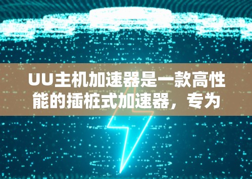 UU主机加速器是一款高性能的插桩式加速器,专为数据中心优化,能够显著提升服务器的处理性能和资源利用率。以下是关于UU主机加速器最新版本的详细信息