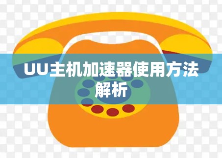 UU主机加速器使用方法解析 UU主机加速器使用方法解析