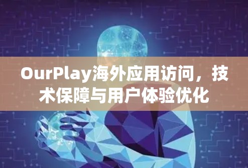 OurPlay海外应用访问,技术保障与用户体验优化