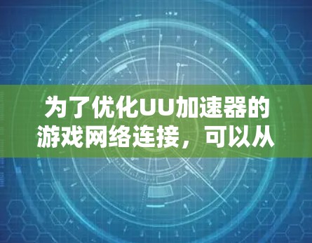 为了优化UU加速器的游戏网络连接,可以从以下几个方面进行调整和优化 为了优化UU加速器的游戏网络连接,可以从以下几个方面进行调整和优化