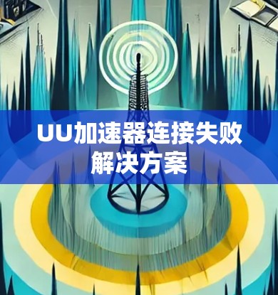 UU加速器连接失败解决方案 UU加速器连接失败解决方案