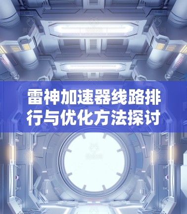 雷神加速器线路排行与优化方法探讨 雷神加速器线路排行与优化方法探讨