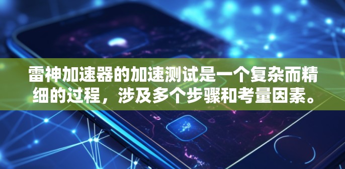 雷神加速器的加速测试是一个复杂而精细的过程,涉及多个步骤和考量因素。以下是对这一测试过程的总结和分步骤解释 雷神加速器的加速测试是一个复杂而精细的过程,涉及多个步骤和考量因素。以下是对这一测试过程的总结和分步骤解释