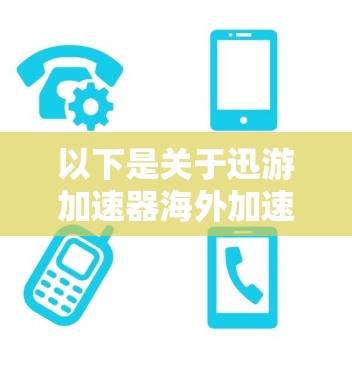 以下是关于迅游加速器海外加速的一些关键点和建议 以下是关于迅游加速器海外加速的一些关键点和建议