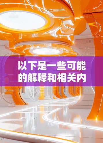 以下是一些可能的解释和相关内容 以下是一些可能的解释和相关内容
