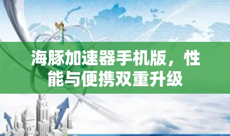 海豚加速器手机版,性能与便携双重升级 海豚加速器手机版,性能与便携双重升级