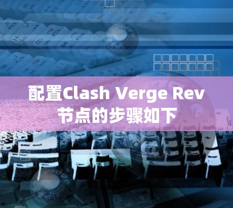 配置Clash Verge Rev节点的步骤如下