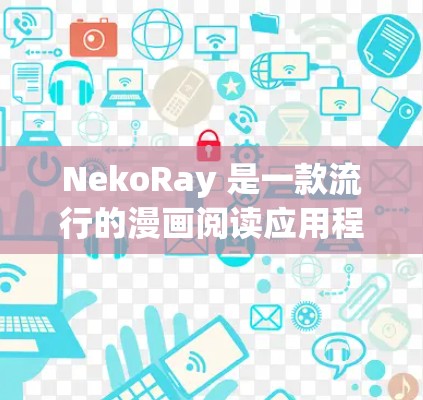 NekoRay 是一款流行的漫画阅读应用程序，主要面向手机用户。如果你想在电脑上使用 NekoRay，以下是一些可能的方法