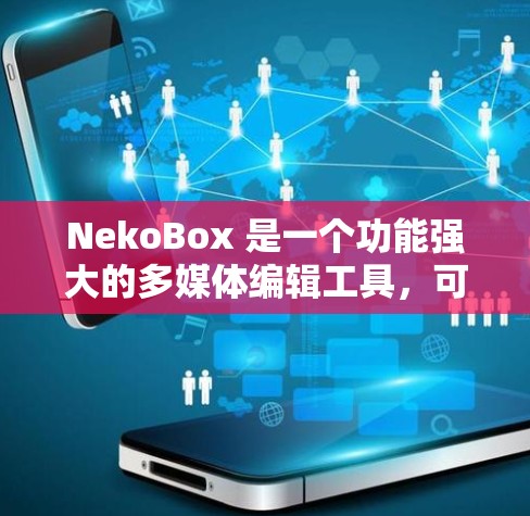NekoBox 是一个功能强大的多媒体编辑工具,可以用来创建、编辑和制作各种类型的多媒体内容,包括图片、视频、音频、动画、PPT模板等。以下是一个基本的使用教程,帮助你快速上手 NekoBox