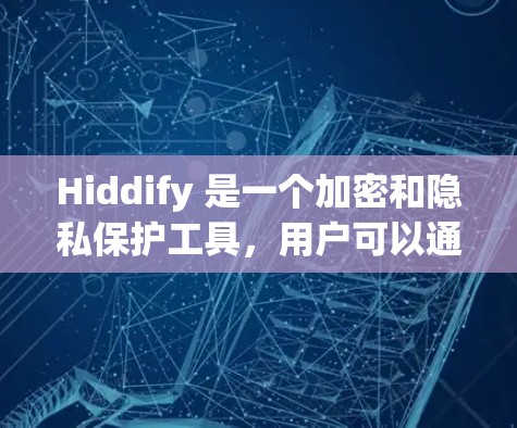 Hiddify 是一个加密和隐私保护工具，用户可以通过以下方式下载