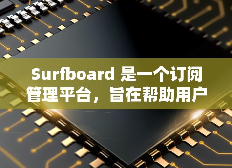 Surfboard 是一个订阅管理平台,旨在帮助用户更好地管理多个订阅服务。以下是关于 Surfboard 订阅管理的详细信息和建议