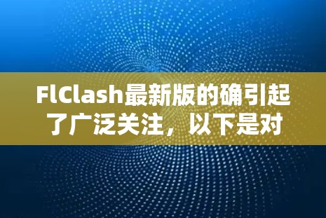 FlClash最新版的确引起了广泛关注，以下是对这次更新的详细分析