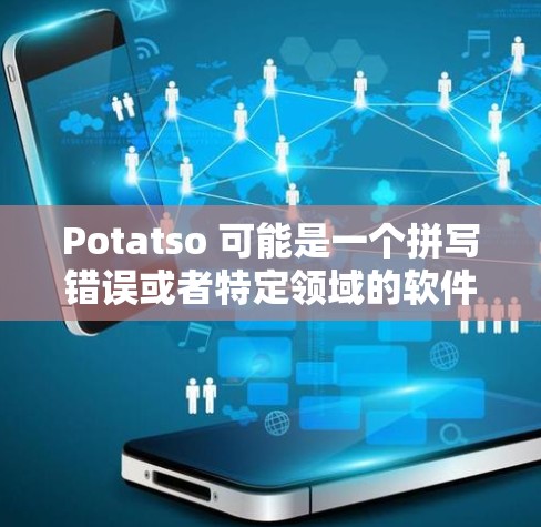 Potatso 可能是一个拼写错误或者特定领域的软件名称。如果你指的是某个特定的软件或应用程序，请提供更多信息以便我更好地帮助你