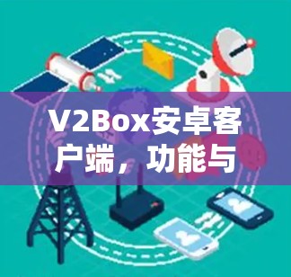 V2Box安卓客户端,功能与性能解析