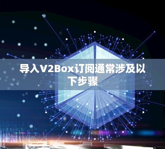 导入V2Box订阅通常涉及以下步骤 导入V2Box订阅通常涉及以下步骤