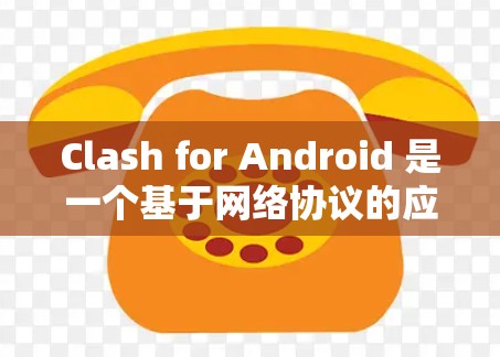 Clash for Android 是一个基于网络协议的应用程序，用户可以使用它来管理网络规则、代理设置和 VPN 连接。以下是 Clash for Android 的一些常见规则设置