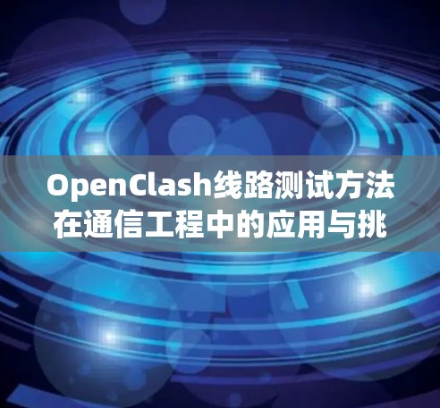 OpenClash线路测试方法在通信工程中的应用与挑战