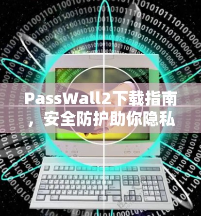 PassWall2下载指南,安全防护助你隐私守护