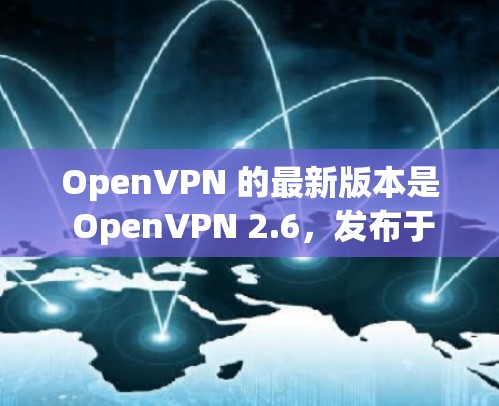 OpenVPN 的最新版本是 OpenVPN 2.6,发布于 2023 年 3 月。以下是该版本的主要更新和改进