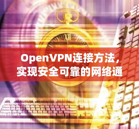 OpenVPN连接方法，实现安全可靠的网络通信