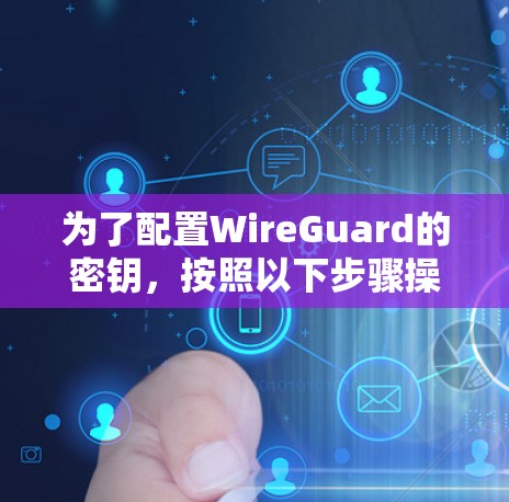 为了配置WireGuard的密钥,按照以下步骤操作