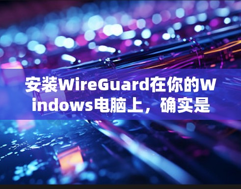 安装WireGuard在你的Windows电脑上,确实是一个不错的选择来保护隐私和安全。以下是详细的步骤指南,帮助你顺利完成安装过程