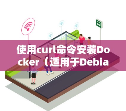 使用curl命令安装Docker(适用于Debian/Ubuntu)
