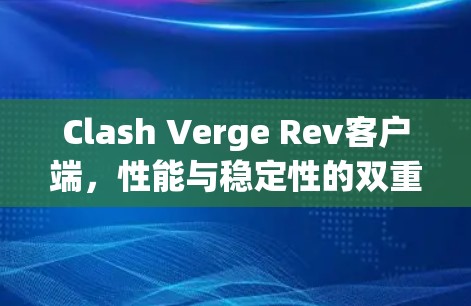 Clash Verge Rev客户端,性能与稳定性的双重保障