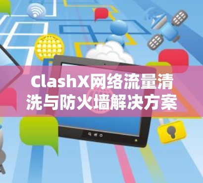ClashX网络流量清洗与防火墙解决方案指南 ClashX网络流量清洗与防火墙解决方案指南