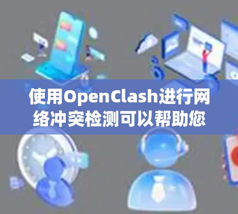 使用OpenClash进行网络冲突检测可以帮助您有效监控和管理网络中的潜在问题。以下是使用OpenClash的分步指南