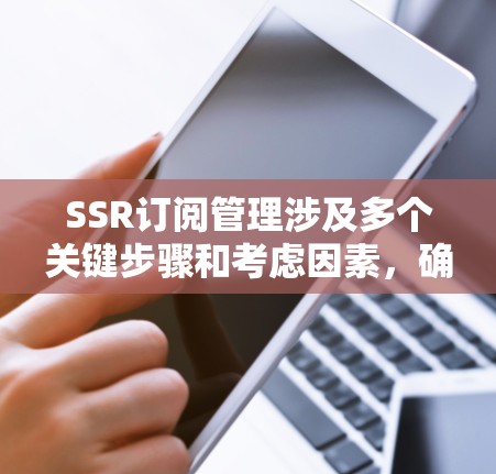 SSR订阅管理涉及多个关键步骤和考虑因素,确保订阅过程顺畅、高效且安全。以下是对该问题的详细分析和解决方案 SSR订阅管理涉及多个关键步骤和考虑因素,确保订阅过程顺畅、高效且安全。以下是对该问题的详细分析和解决方案