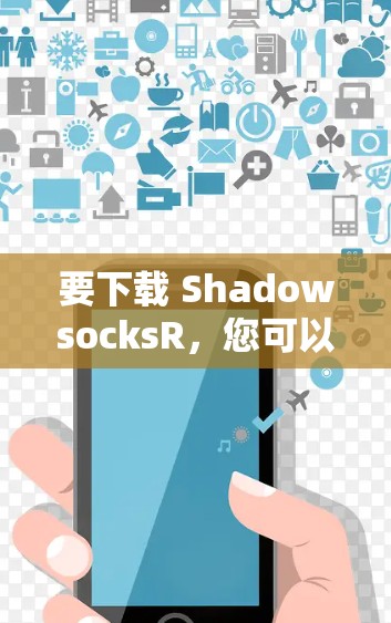 要下载 ShadowsocksR，您可以按照以下步骤操作